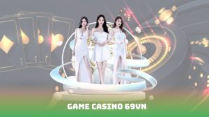 Game Casino 69VN – Trải Nghiệm Sòng Bạc Online