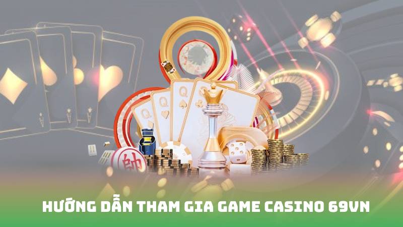 Hướng dẫn tham gia game casino 69vn